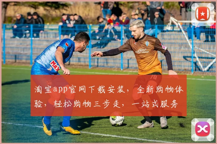 淘宝app官网下载安装，全新购物体验，轻松购物三步走，一站式服务，快来体验吧