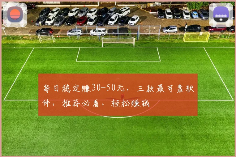每日稳定赚30-50元，三款最可靠软件，推荐必看，轻松赚钱