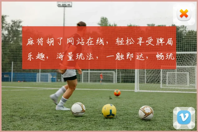 麻将胡了网站在线，轻松享受牌局乐趣，海量玩法，一触即达，畅玩不停