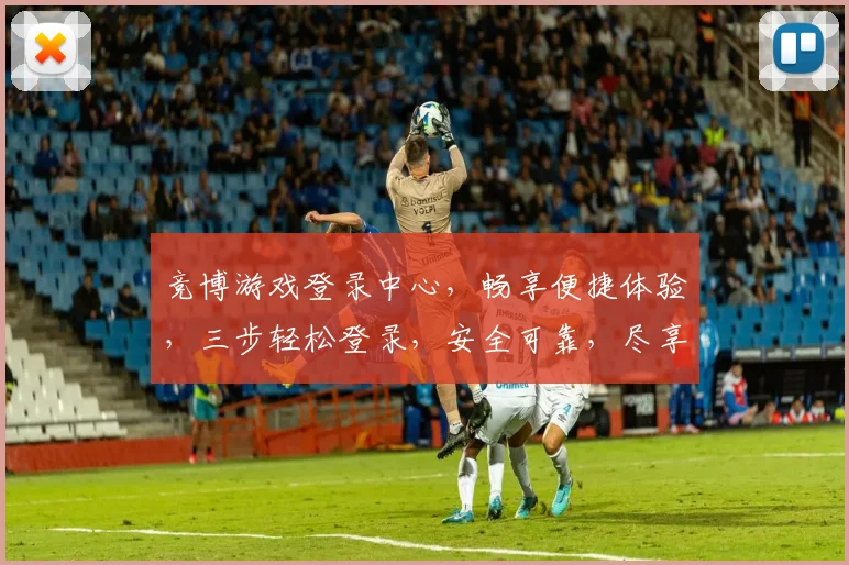 竞博游戏登录中心，畅享便捷体验，三步轻松登录，安全可靠，尽享游戏乐趣，不容错过