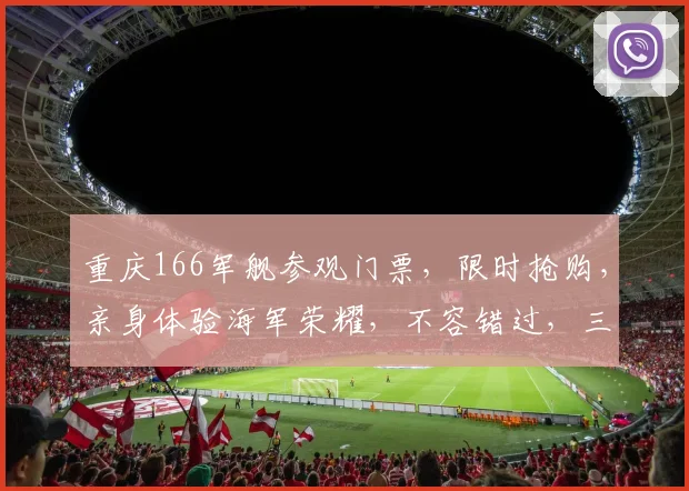 重庆166军舰参观门票，限时抢购，亲身体验海军荣耀，不容错过，三重惊喜等你来