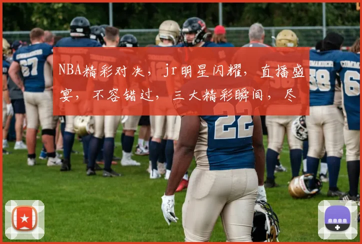 NBA精彩对决，jr明星闪耀，直播盛宴，不容错过，三大精彩瞬间，尽在jr.nba直播